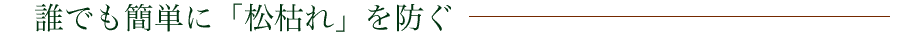 誰でも簡単に「松枯れ」を防ぐ